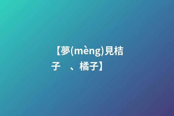 【夢(mèng)見桔子、橘子】